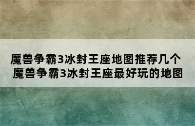 魔兽争霸3冰封王座地图推荐几个 魔兽争霸3冰封王座最好玩的地图